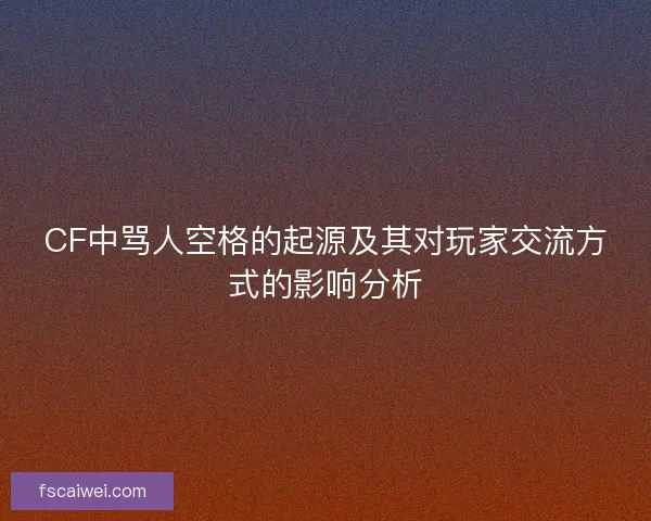 CF中骂人空格的起源及其对玩家交流方式的影响分析