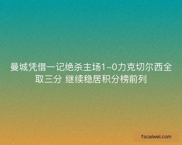 曼城凭借一记绝杀主场1-0力克切尔西全取三分 继续稳居积分榜前列